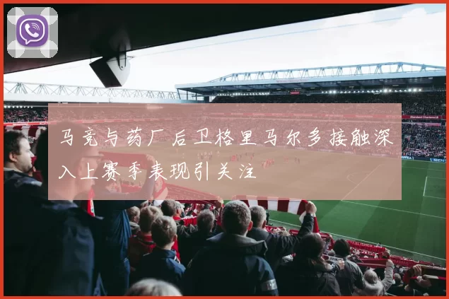 马竞与药厂后卫格里马尔多接触深入上赛季表现引关注