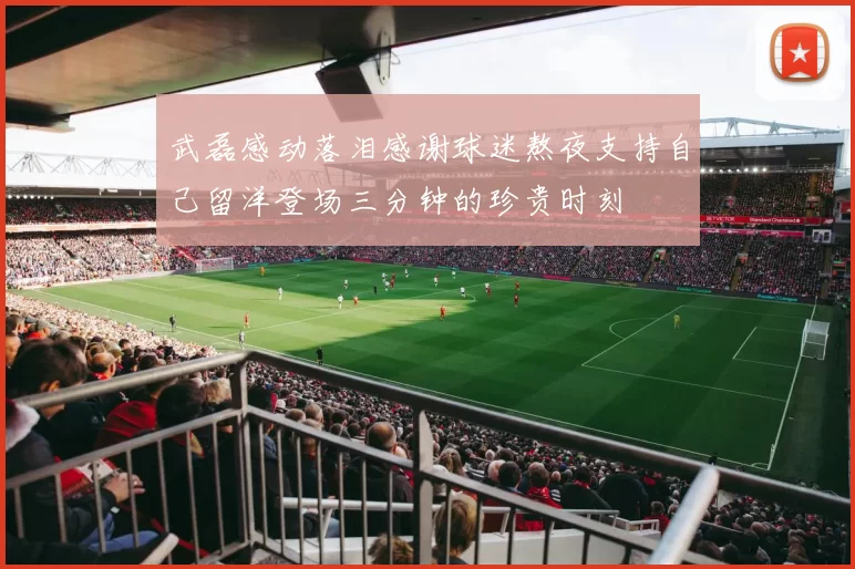 武磊感动落泪感谢球迷熬夜支持自己留洋登场三分钟的珍贵时刻