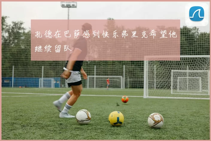 孔德在巴萨感到快乐弗里克希望他继续留队