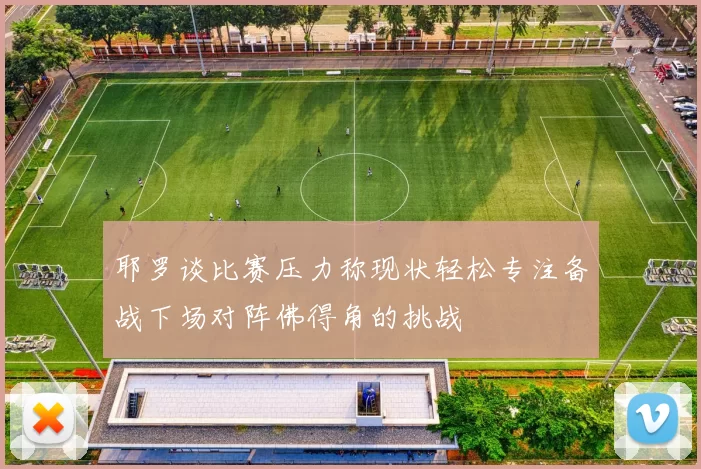 耶罗谈比赛压力称现状轻松专注备战下场对阵佛得角的挑战