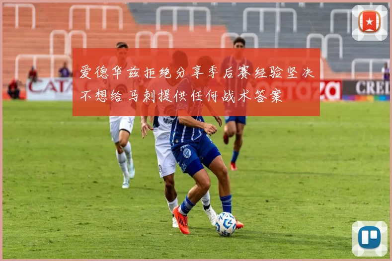 爱德华兹拒绝分享季后赛经验坚决不想给马刺提供任何战术答案