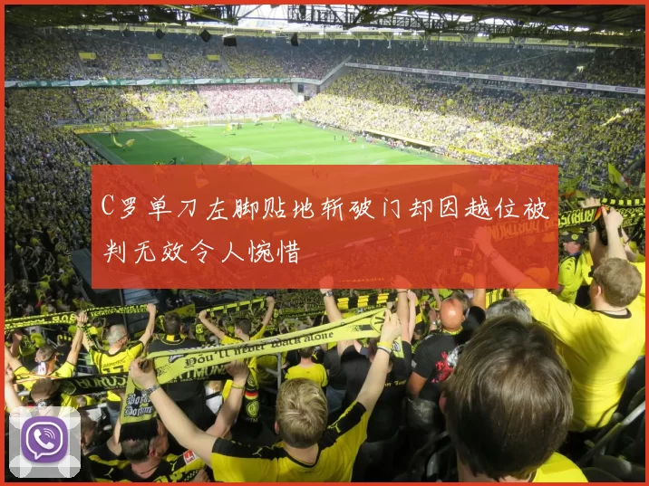 C罗单刀左脚贴地斩破门却因越位被判无效令人惋惜