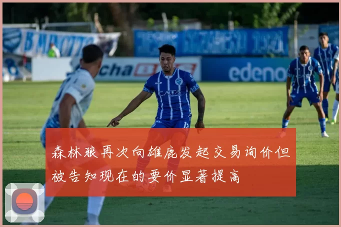 森林狼再次向雄鹿发起交易询价但被告知现在的要价显著提高